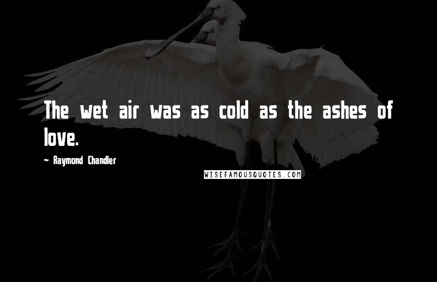 Raymond Chandler Quotes: The wet air was as cold as the ashes of love.