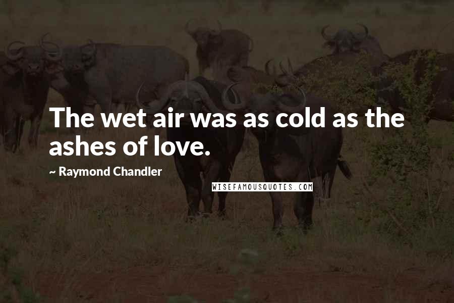 Raymond Chandler Quotes: The wet air was as cold as the ashes of love.