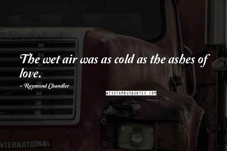 Raymond Chandler Quotes: The wet air was as cold as the ashes of love.