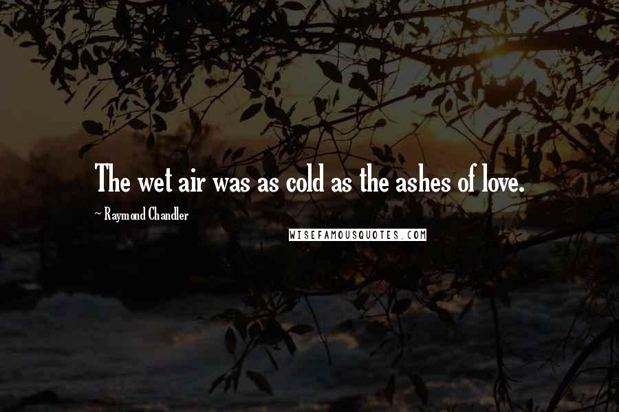 Raymond Chandler Quotes: The wet air was as cold as the ashes of love.