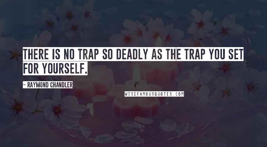 Raymond Chandler Quotes: There is no trap so deadly as the trap you set for yourself.