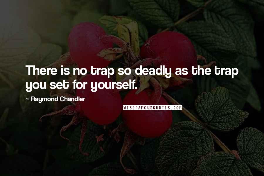 Raymond Chandler Quotes: There is no trap so deadly as the trap you set for yourself.