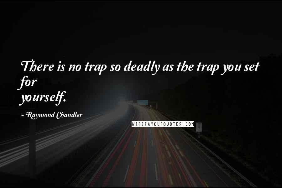 Raymond Chandler Quotes: There is no trap so deadly as the trap you set for yourself.