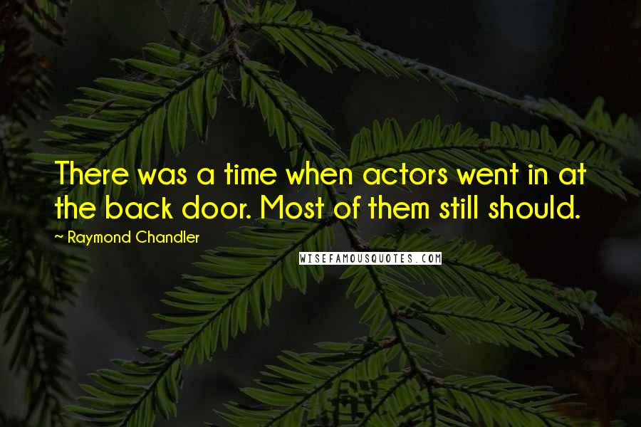 Raymond Chandler Quotes: There was a time when actors went in at the back door. Most of them still should.