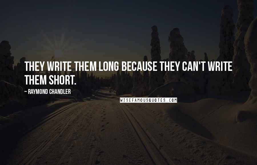 Raymond Chandler Quotes: They write them long because they can't write them short.