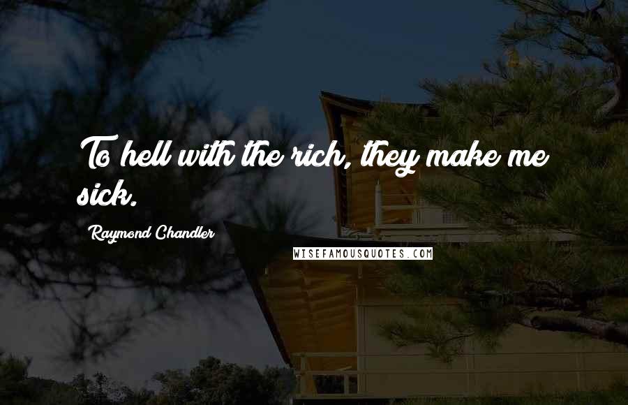 Raymond Chandler Quotes: To hell with the rich, they make me sick.