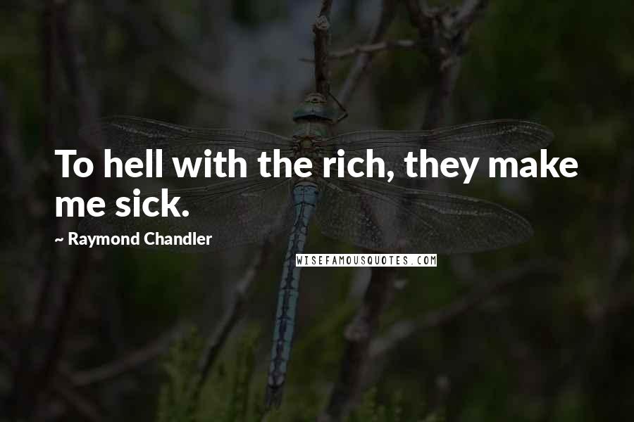 Raymond Chandler Quotes: To hell with the rich, they make me sick.