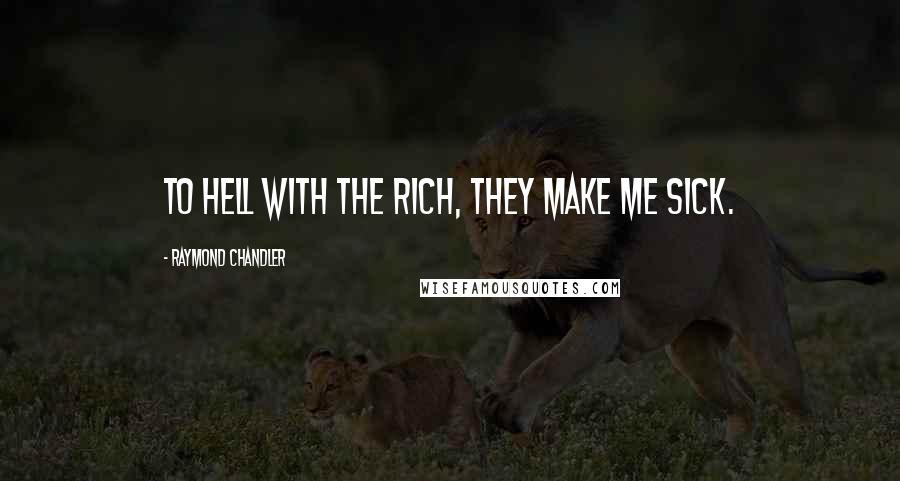 Raymond Chandler Quotes: To hell with the rich, they make me sick.