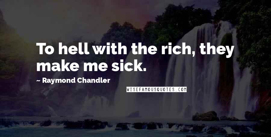Raymond Chandler Quotes: To hell with the rich, they make me sick.