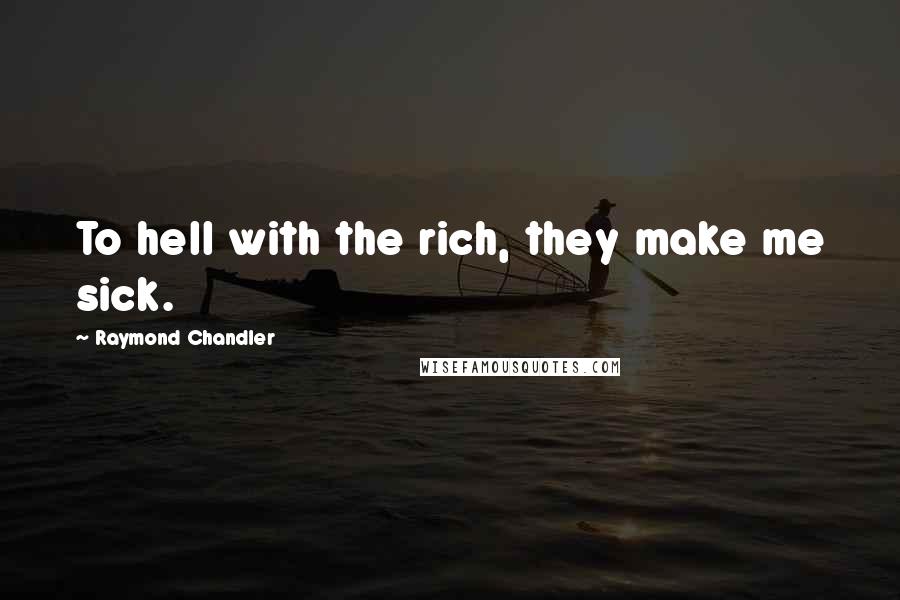 Raymond Chandler Quotes: To hell with the rich, they make me sick.