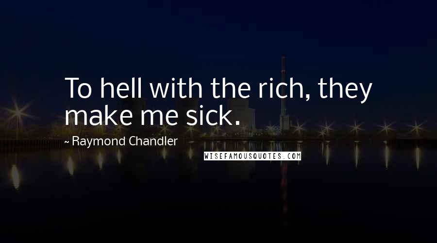 Raymond Chandler Quotes: To hell with the rich, they make me sick.