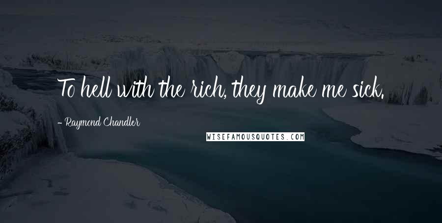 Raymond Chandler Quotes: To hell with the rich, they make me sick.