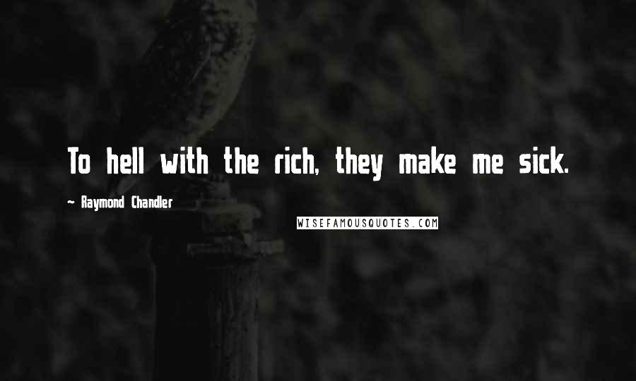 Raymond Chandler Quotes: To hell with the rich, they make me sick.