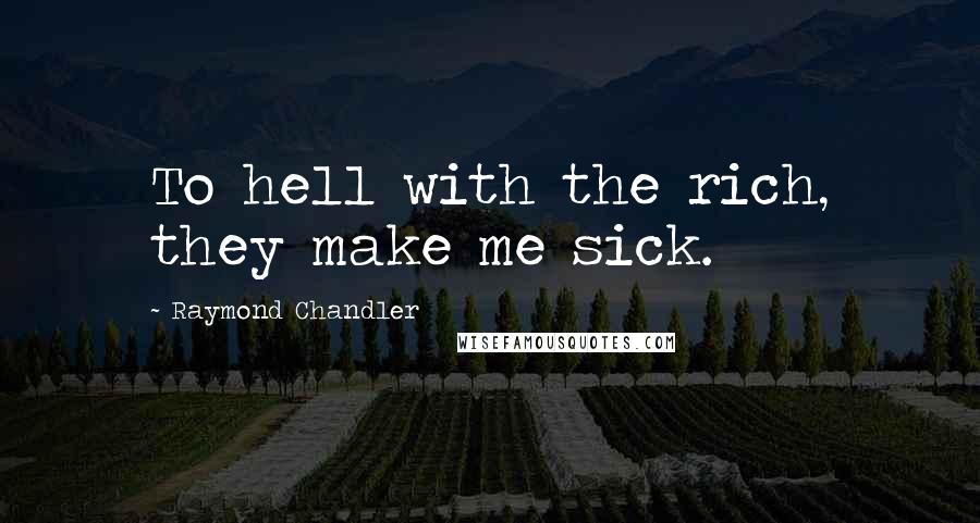 Raymond Chandler Quotes: To hell with the rich, they make me sick.