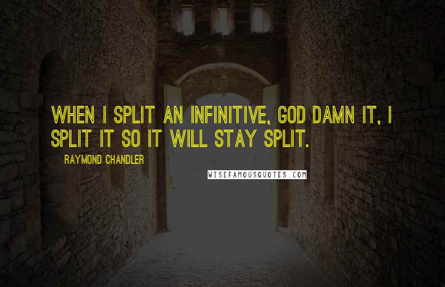 Raymond Chandler Quotes: When I split an infinitive, God damn it, I split it so it will stay split.