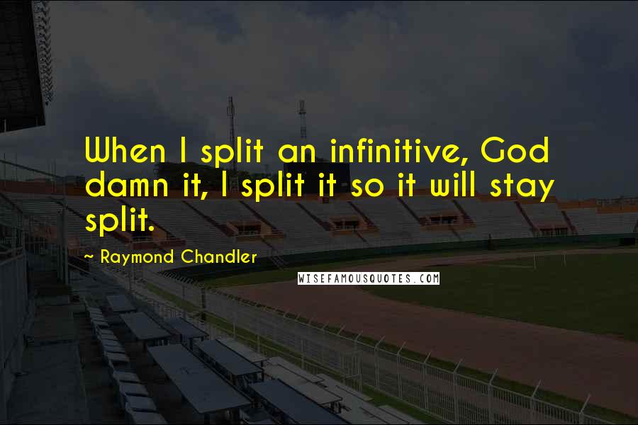 Raymond Chandler Quotes: When I split an infinitive, God damn it, I split it so it will stay split.