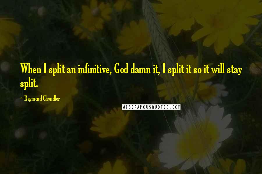 Raymond Chandler Quotes: When I split an infinitive, God damn it, I split it so it will stay split.