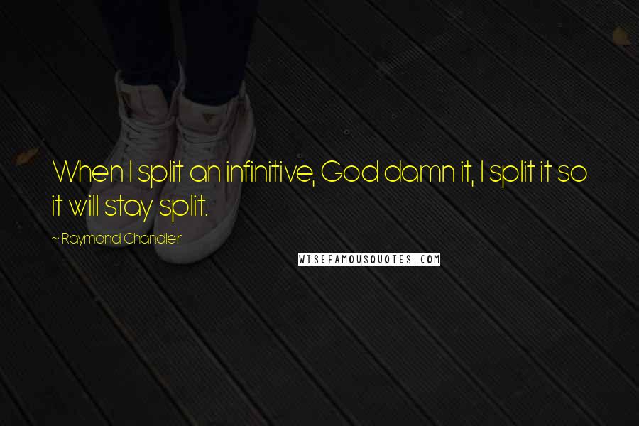 Raymond Chandler Quotes: When I split an infinitive, God damn it, I split it so it will stay split.