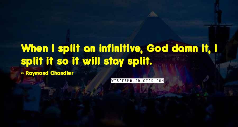 Raymond Chandler Quotes: When I split an infinitive, God damn it, I split it so it will stay split.