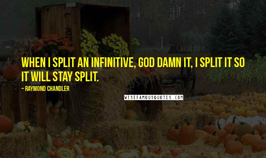 Raymond Chandler Quotes: When I split an infinitive, God damn it, I split it so it will stay split.