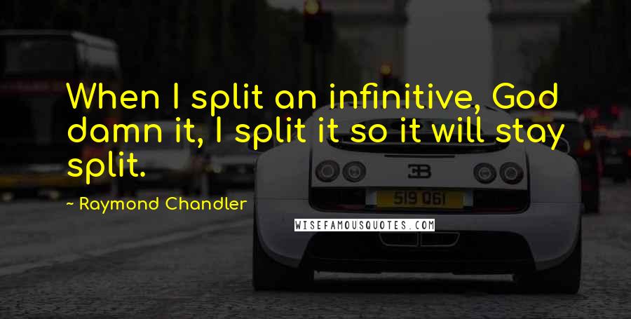 Raymond Chandler Quotes: When I split an infinitive, God damn it, I split it so it will stay split.