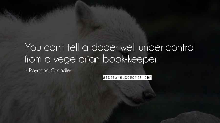 Raymond Chandler Quotes: You can't tell a doper well under control from a vegetarian book-keeper.