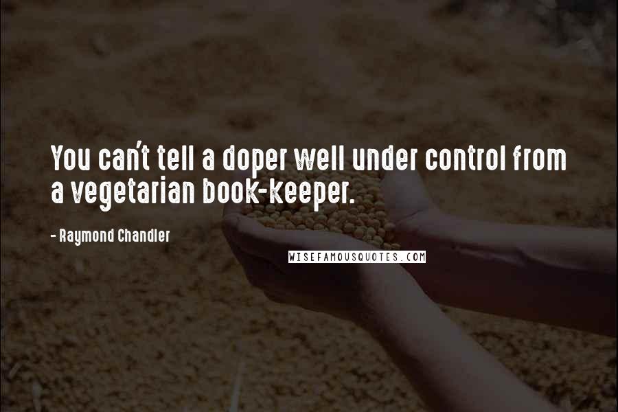 Raymond Chandler Quotes: You can't tell a doper well under control from a vegetarian book-keeper.