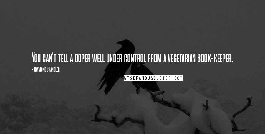 Raymond Chandler Quotes: You can't tell a doper well under control from a vegetarian book-keeper.