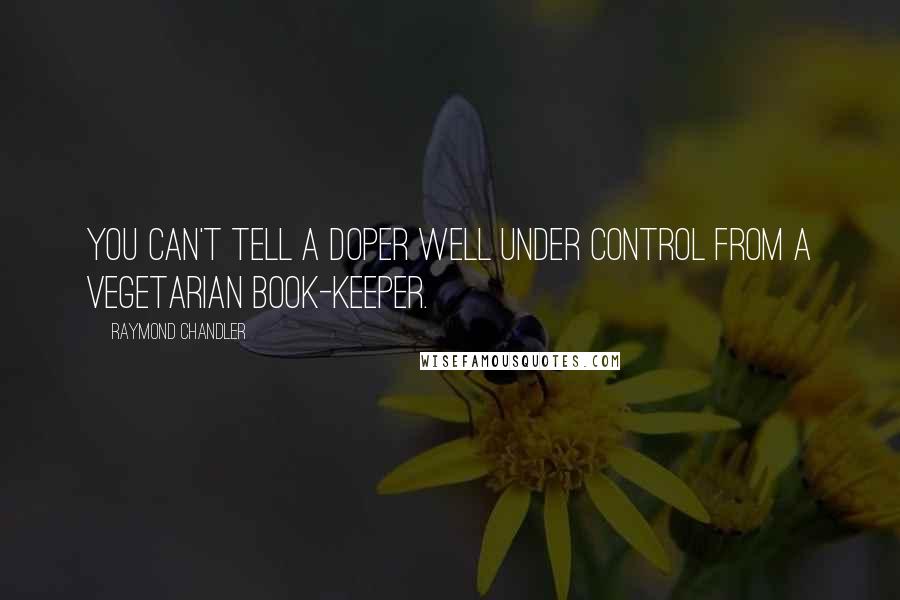 Raymond Chandler Quotes: You can't tell a doper well under control from a vegetarian book-keeper.