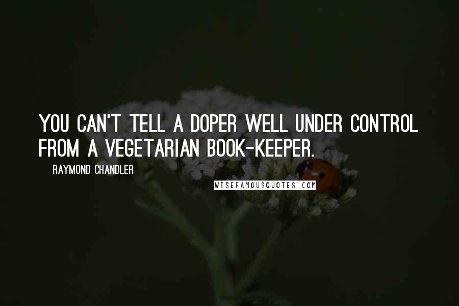 Raymond Chandler Quotes: You can't tell a doper well under control from a vegetarian book-keeper.
