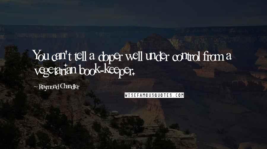 Raymond Chandler Quotes: You can't tell a doper well under control from a vegetarian book-keeper.