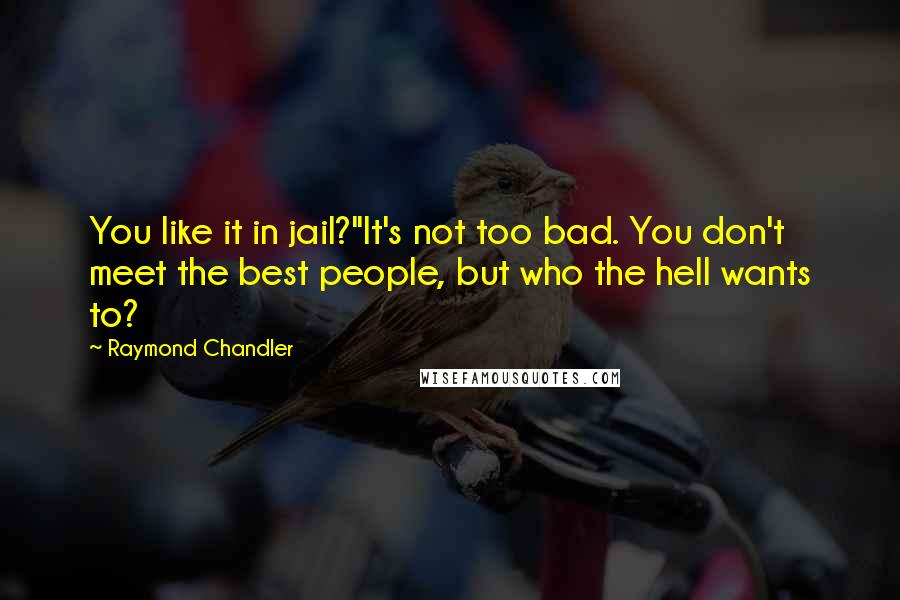 Raymond Chandler Quotes: You like it in jail?''It's not too bad. You don't meet the best people, but who the hell wants to?