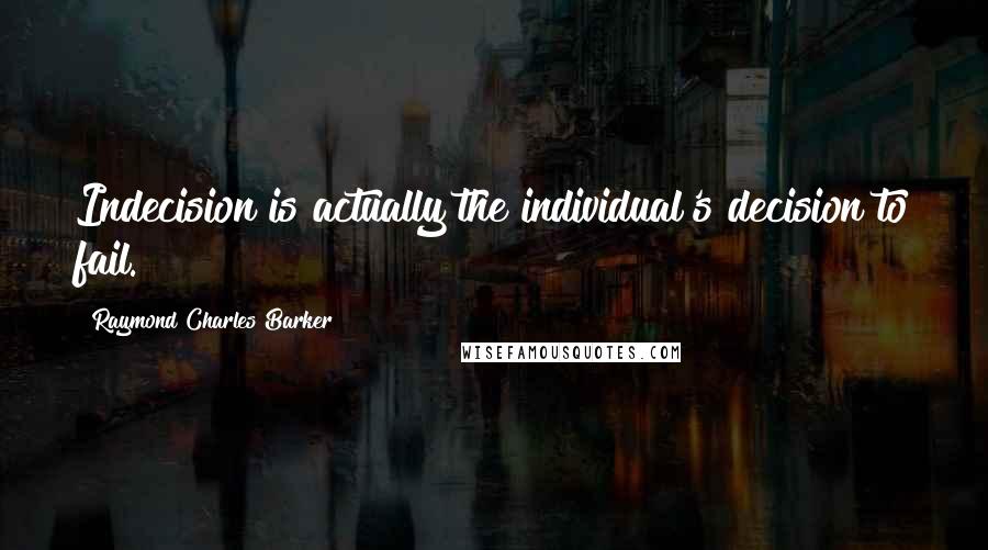 Raymond Charles Barker Quotes: Indecision is actually the individual's decision to fail.