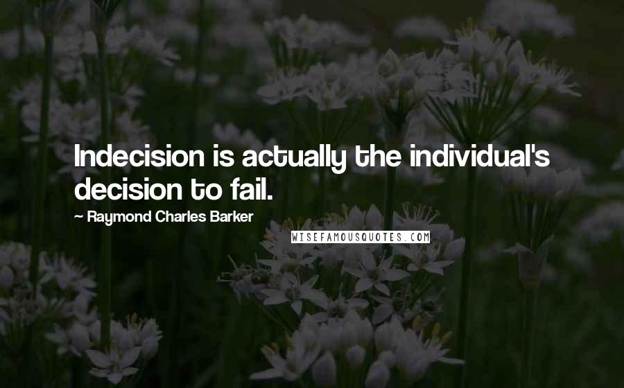 Raymond Charles Barker Quotes: Indecision is actually the individual's decision to fail.