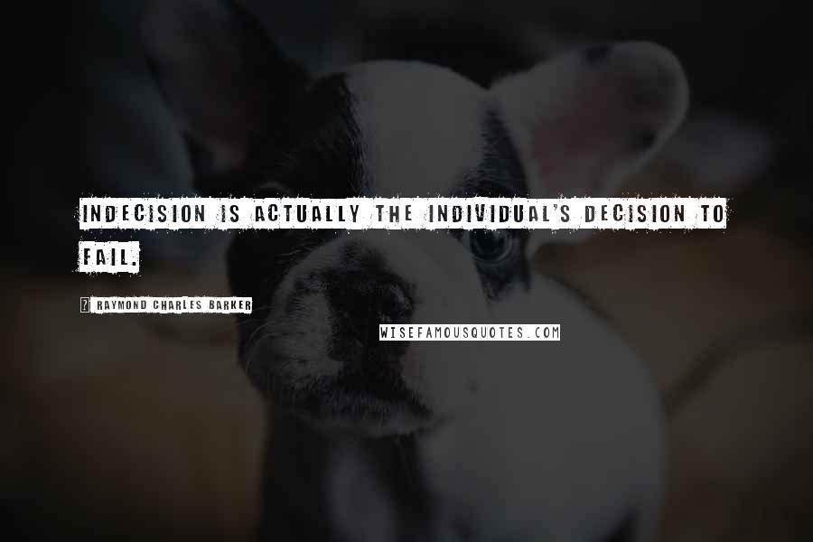 Raymond Charles Barker Quotes: Indecision is actually the individual's decision to fail.