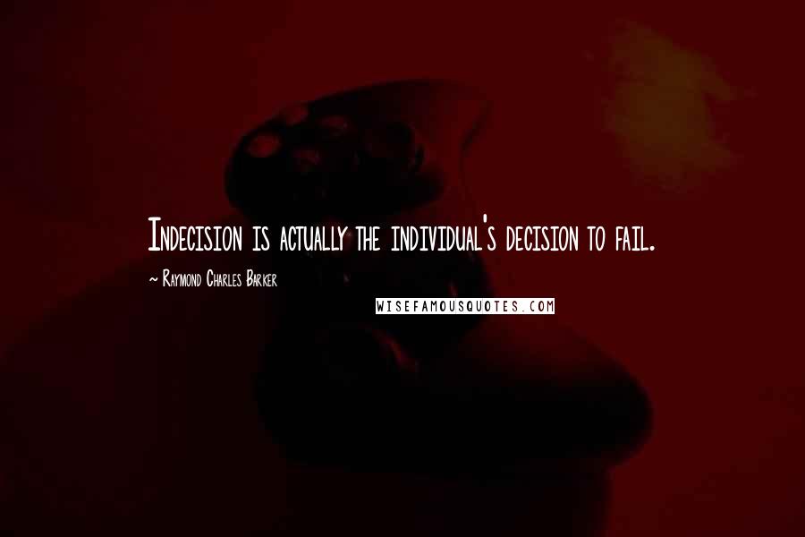 Raymond Charles Barker Quotes: Indecision is actually the individual's decision to fail.