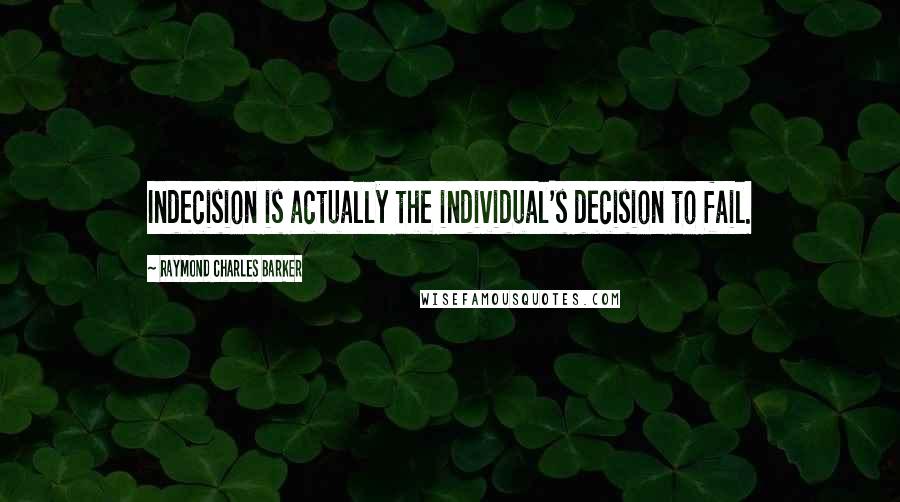 Raymond Charles Barker Quotes: Indecision is actually the individual's decision to fail.
