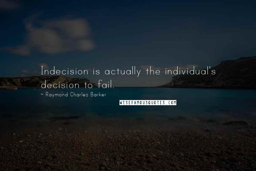 Raymond Charles Barker Quotes: Indecision is actually the individual's decision to fail.