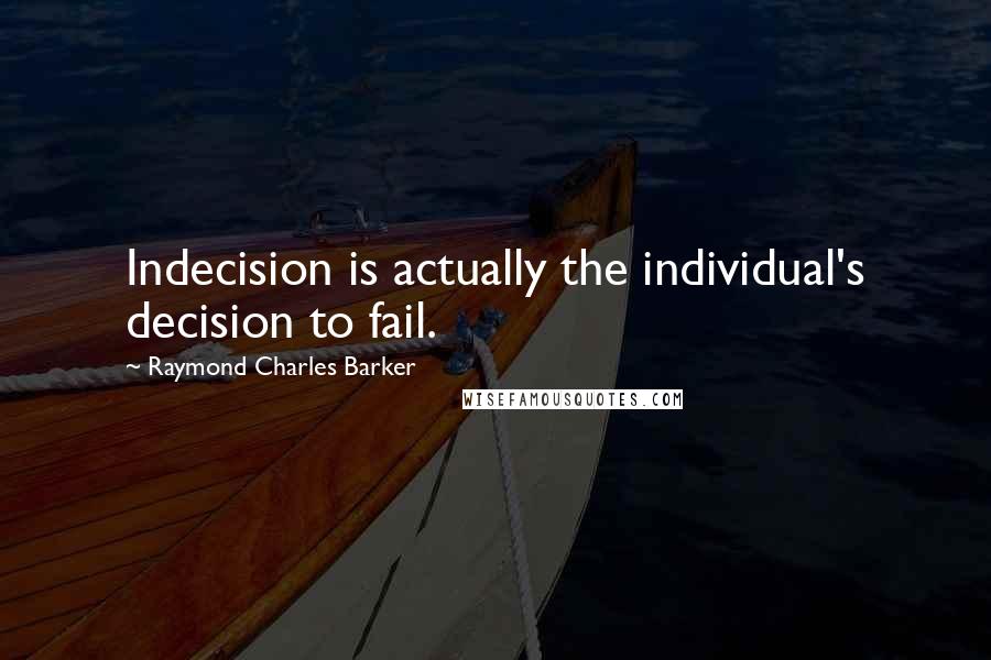 Raymond Charles Barker Quotes: Indecision is actually the individual's decision to fail.