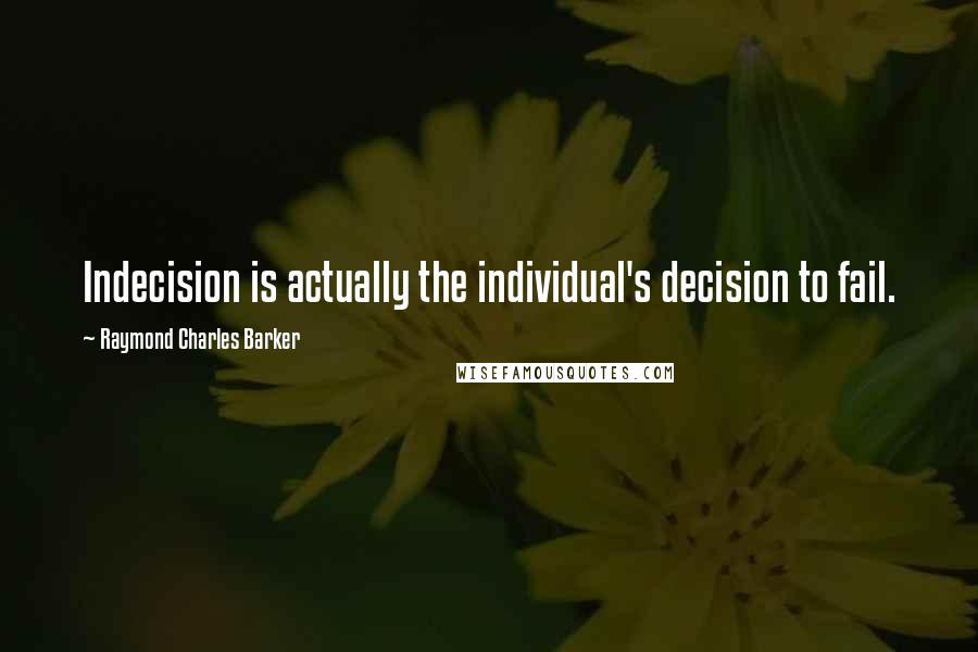 Raymond Charles Barker Quotes: Indecision is actually the individual's decision to fail.