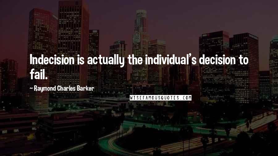 Raymond Charles Barker Quotes: Indecision is actually the individual's decision to fail.