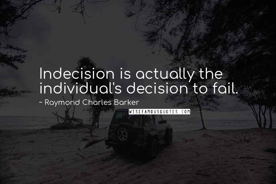 Raymond Charles Barker Quotes: Indecision is actually the individual's decision to fail.