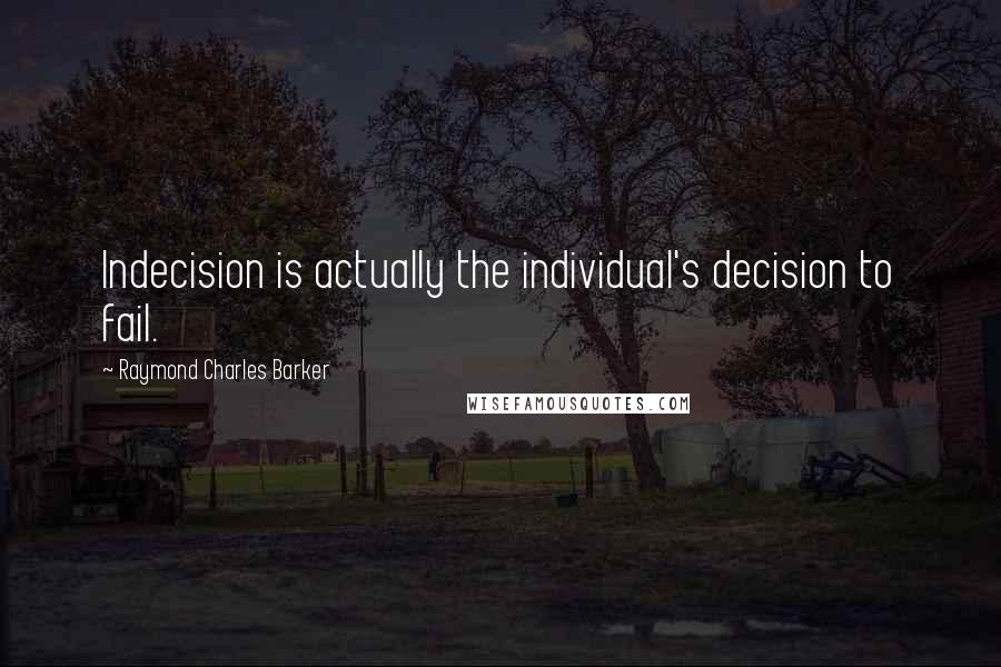 Raymond Charles Barker Quotes: Indecision is actually the individual's decision to fail.