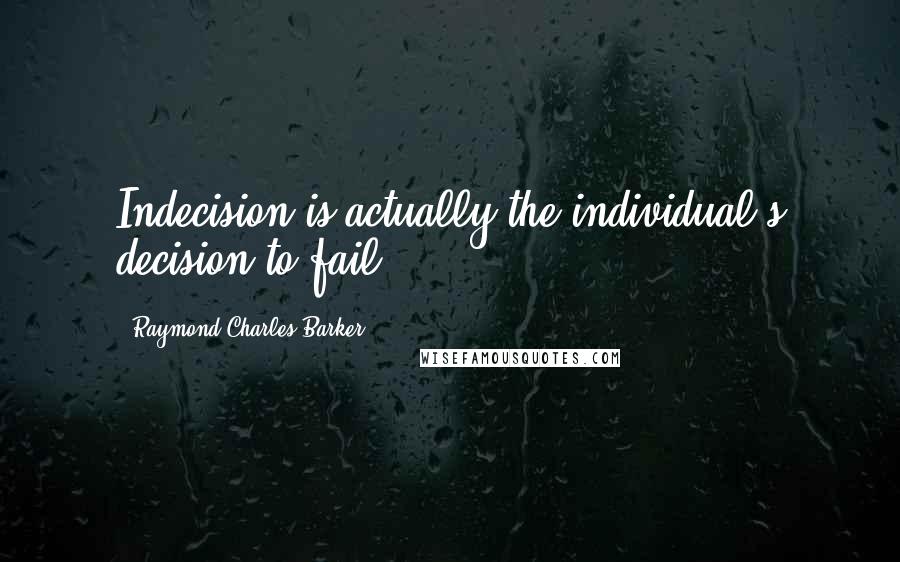 Raymond Charles Barker Quotes: Indecision is actually the individual's decision to fail.