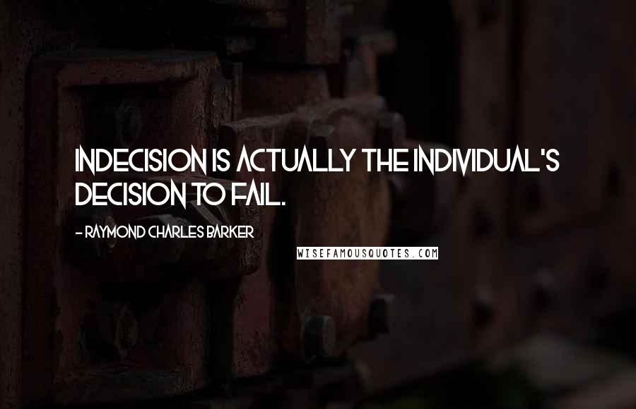 Raymond Charles Barker Quotes: Indecision is actually the individual's decision to fail.