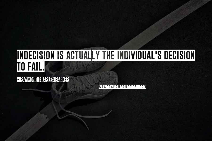 Raymond Charles Barker Quotes: Indecision is actually the individual's decision to fail.