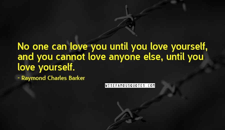 Raymond Charles Barker Quotes: No one can love you until you love yourself, and you cannot love anyone else, until you love yourself.