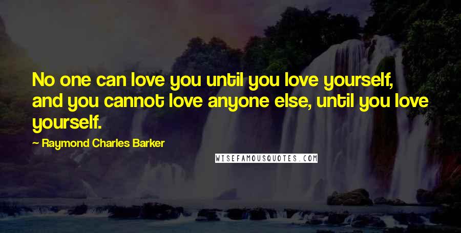 Raymond Charles Barker Quotes: No one can love you until you love yourself, and you cannot love anyone else, until you love yourself.