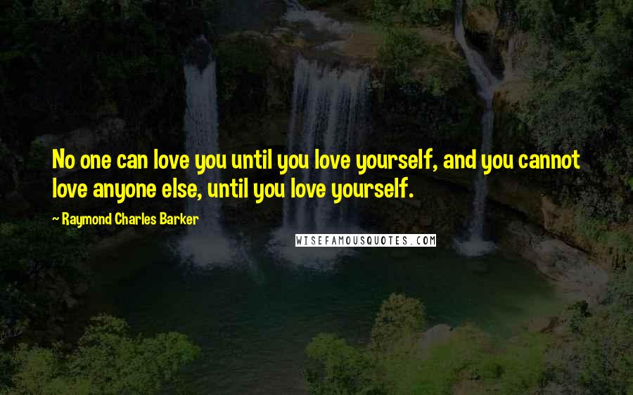 Raymond Charles Barker Quotes: No one can love you until you love yourself, and you cannot love anyone else, until you love yourself.