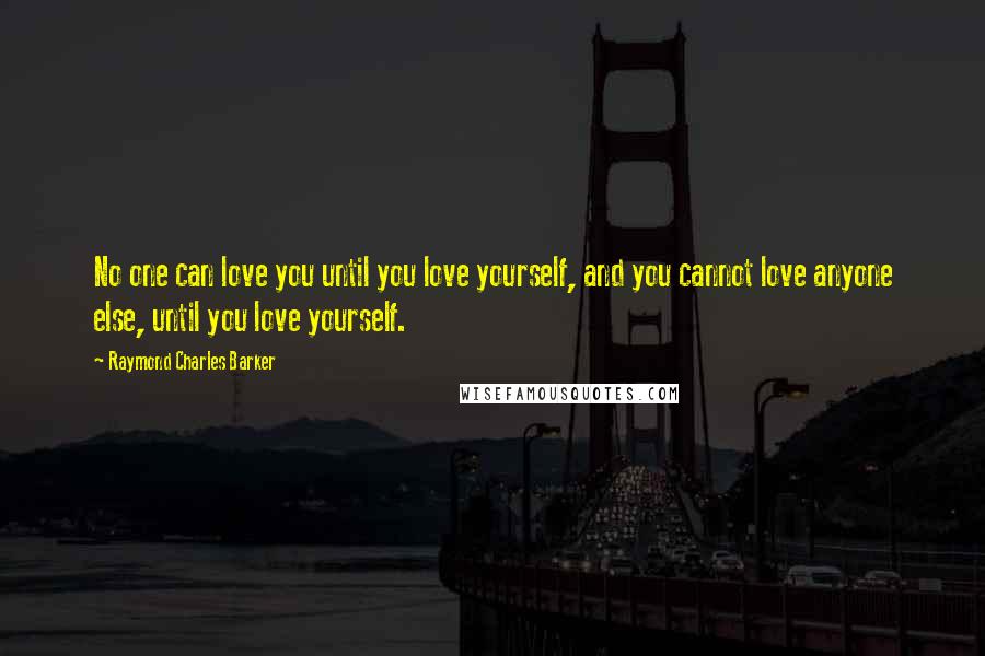 Raymond Charles Barker Quotes: No one can love you until you love yourself, and you cannot love anyone else, until you love yourself.